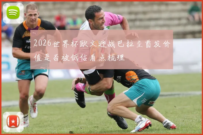 2026世界杯欧文迎战巴拉圭首发价值是否被低估看点梳理