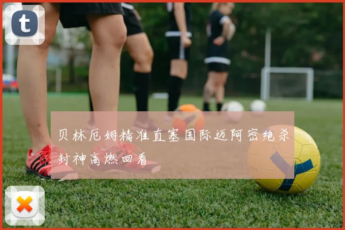 贝林厄姆精准直塞国际迈阿密绝杀封神高燃回看
