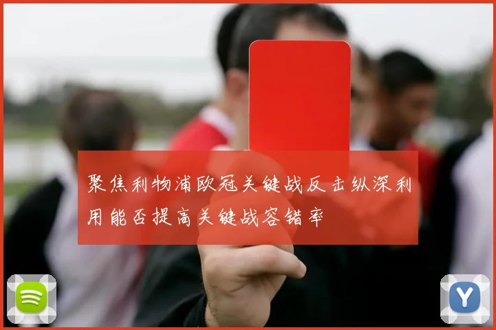 聚焦利物浦欧冠关键战反击纵深利用能否提高关键战容错率