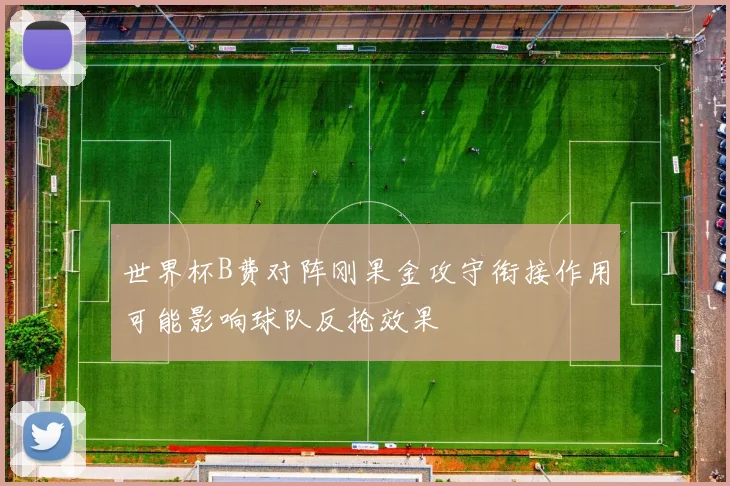 世界杯B费对阵刚果金攻守衔接作用可能影响球队反抢效果
