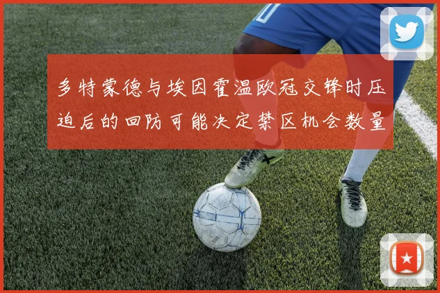 多特蒙德与埃因霍温欧冠交锋时压迫后的回防可能决定禁区机会数量