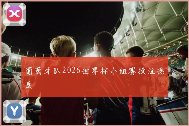 葡萄牙队2026世界杯小组赛投注热度