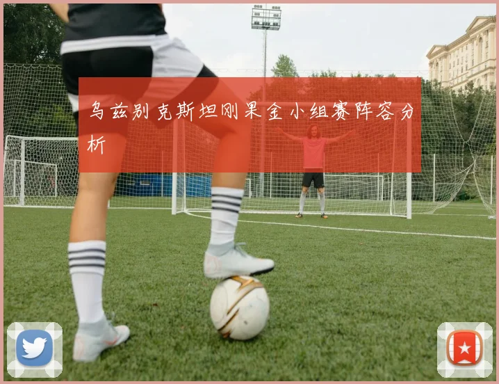 乌兹别克斯坦刚果金小组赛阵容分析