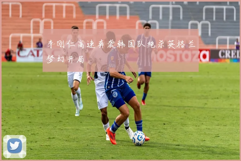 李刚仁高速奔袭韩国队绝杀英格兰梦幻开局