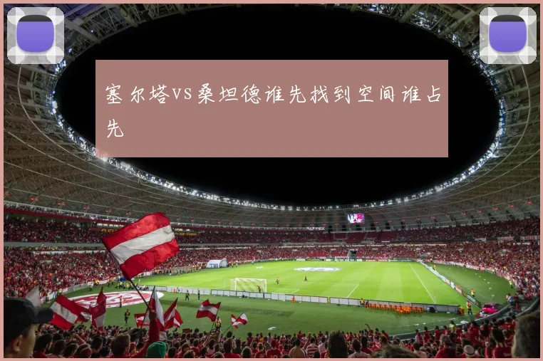 塞尔塔vs桑坦德谁先找到空间谁占先
