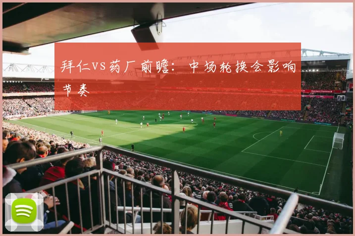 拜仁vs药厂前瞻：中场轮换会影响节奏