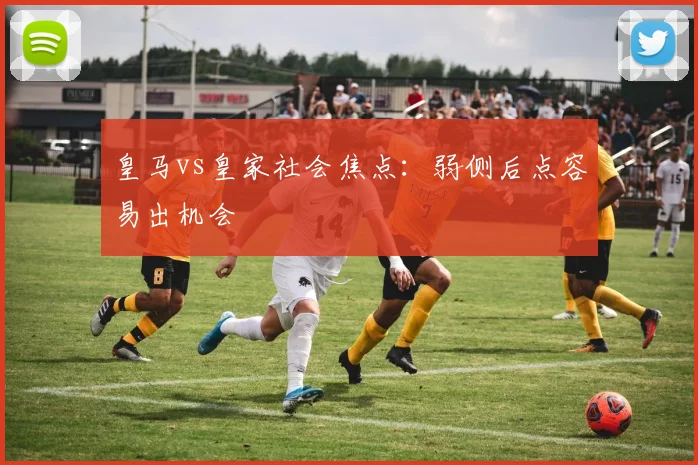 皇马vs皇家社会焦点：弱侧后点容易出机会