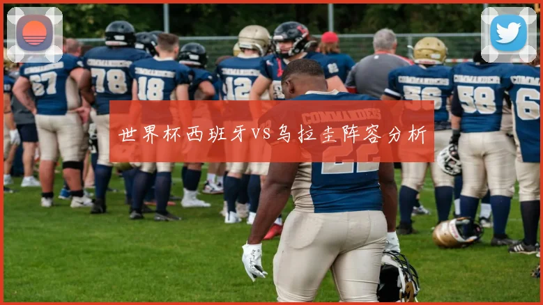 世界杯西班牙vs乌拉圭阵容分析