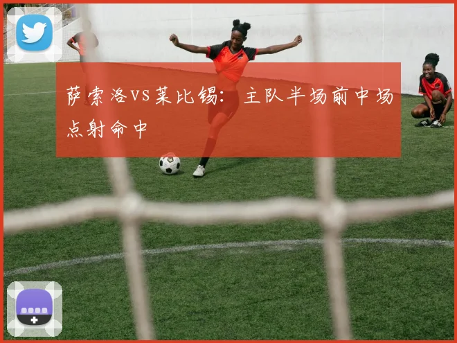 萨索洛vs莱比锡：主队半场前中场点射命中