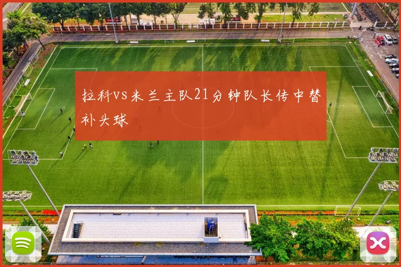 拉科vs米兰主队21分钟队长传中替补头球