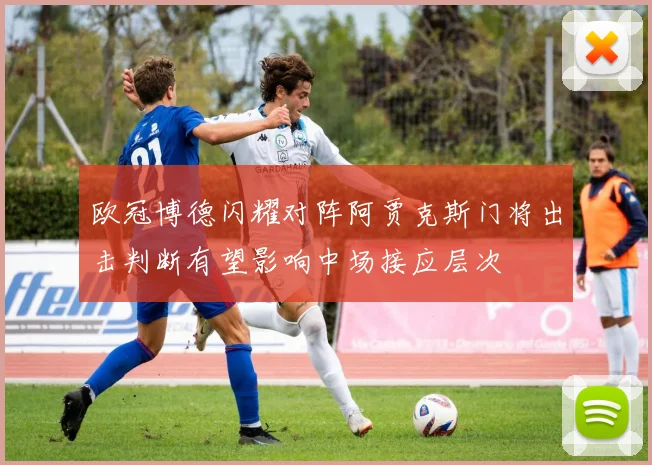欧冠博德闪耀对阵阿贾克斯门将出击判断有望影响中场接应层次