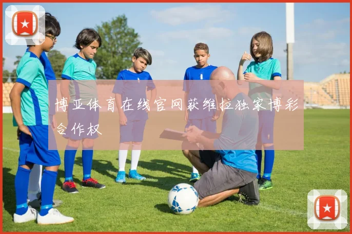 博亚体育在线官网获维拉独家博彩合作权