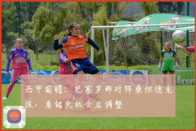 西甲前瞻：巴塞罗那对阵桑坦德竞技，看错失机会后调整