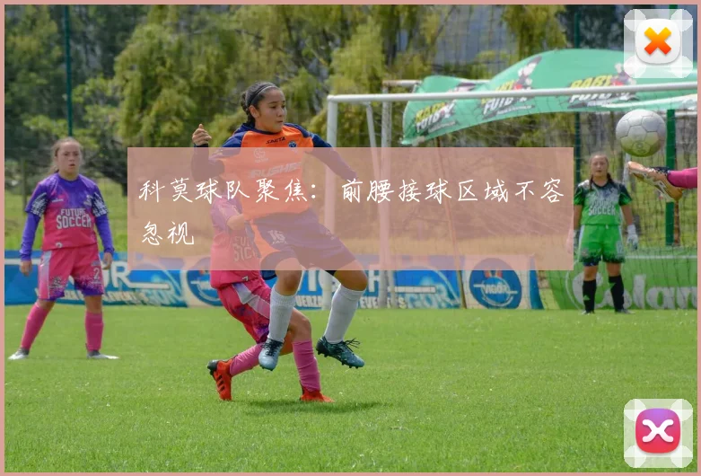 科莫球队聚焦：前腰接球区域不容忽视