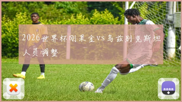 2026世界杯刚果金vs乌兹别克斯坦人员调整
