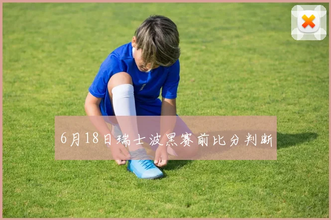 6月18日瑞士波黑赛前比分判断